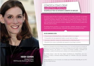 CONOZCA CÓMO CREAR

MARKETING PERSONA

DESARRÓLLELO PARA SUS DIFERENTES SEGMENTOS DE MERCADO

Una buena manera de lograr un profundo conocimiento de su target, es desarrollar una estrategia
de Marketing Persona, la cual combina insights con técnicas de segmentación de mercado para
representar consumidores específicos. Esta estrategia sirve, además, para considerar y determinar
cuáles son las metas, deseos y limitaciones de sus consumidores. Las "personas creadas" se usan para
guiar las decisiones acerca del servicio, producto, integración, así como la función y el diseño de los
diferentes puntos de contacto.
El Marketing Persona permitirá a su empresa desarrollar contenidos relevantes que atraigan y
comprometan a sus clientes potenciales, construyendo relaciones que incrementen las ventas.

EN ESTA CONFERENCIA USTED:
• Conocerá qué es el Marketing Persona y cómo puede contribuir con su negocio.
• Comprenderá cómo esta segmentación ayuda a conocer mejor a sus clientes.
• Aprenderá a desarrollar contenido de marketing basado en el Marketing Persona.
• Descubrirá cómo conocer a profundidad cada segmento al que le llega su producto.

Heidi es una autoridad reconocida en Estados Unidos por ser una de las pioneras en la creación de
programas de marketing integrados que incluyen estrategias de social media, content marketing
y Marketing Persona, que ayudan a la creación de productos rentables y estrategias que
profundizan y amplían las relaciones de los clientes con la construcción de la marca.

HEIDI COHEN
(Estados Unidos)
CEO Riverside Marketing Strategies

Sus clientes incluyen a New York Times Digital, AccuWeather.com, CheapTickets, entre otros.
Además, ha trabajo en Riverside Marketing Strategies con contenidos online para importantes
compañías.
Su blog HeidiCohen.com fue nominado como finalista para el Top Social Media Blog del año 2012
por Social Media Examiner.

 