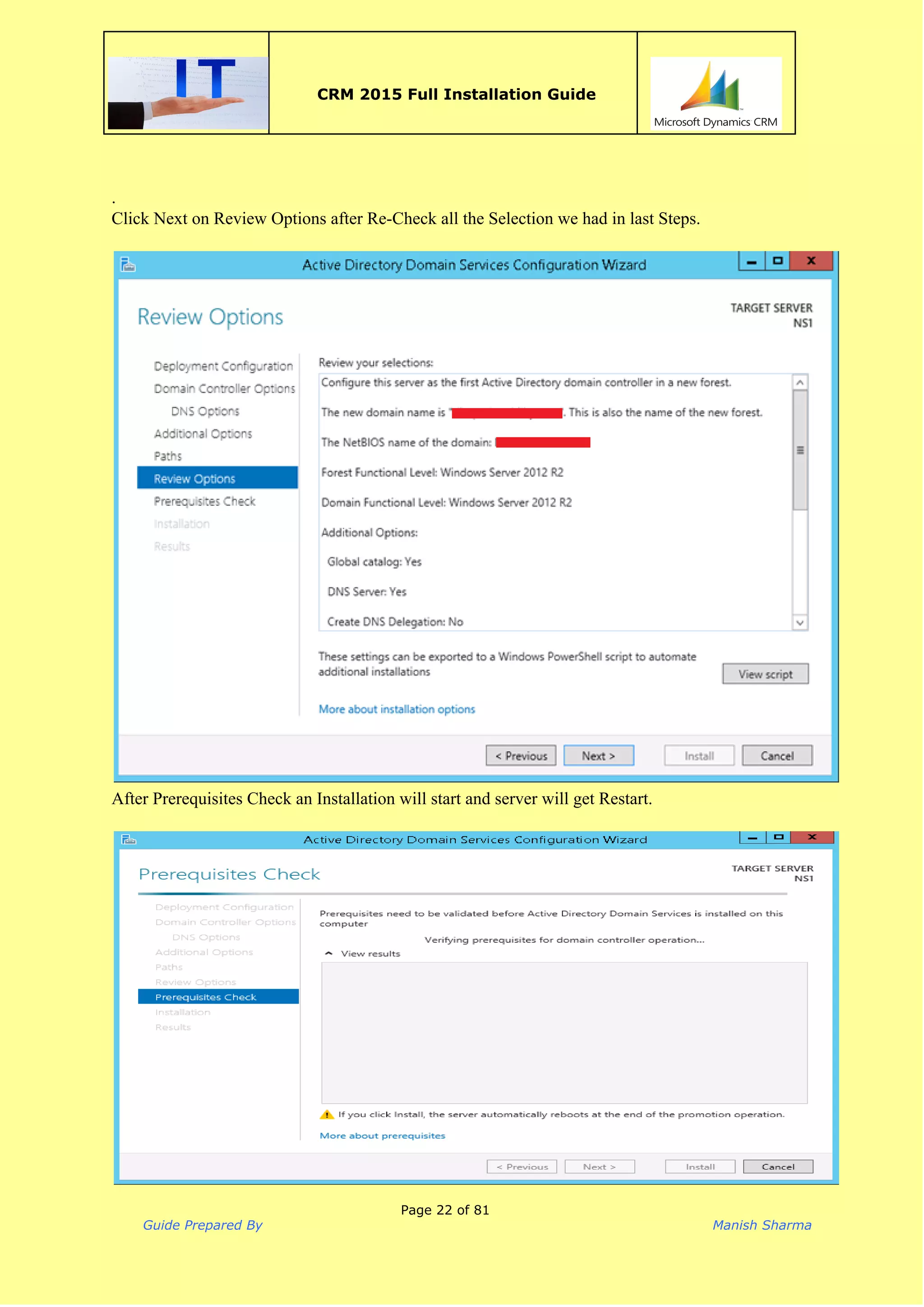  
CRM 2015 Full Installation Guide
 
. 
Click Next on Review Options after Re­Check all the Selection we had in last Steps. 
 
 
After Prerequisites Check an Installation will start and server will get Restart. 
 
 
Page 22 of 81
Guide Prepared By Manish Sharma
 