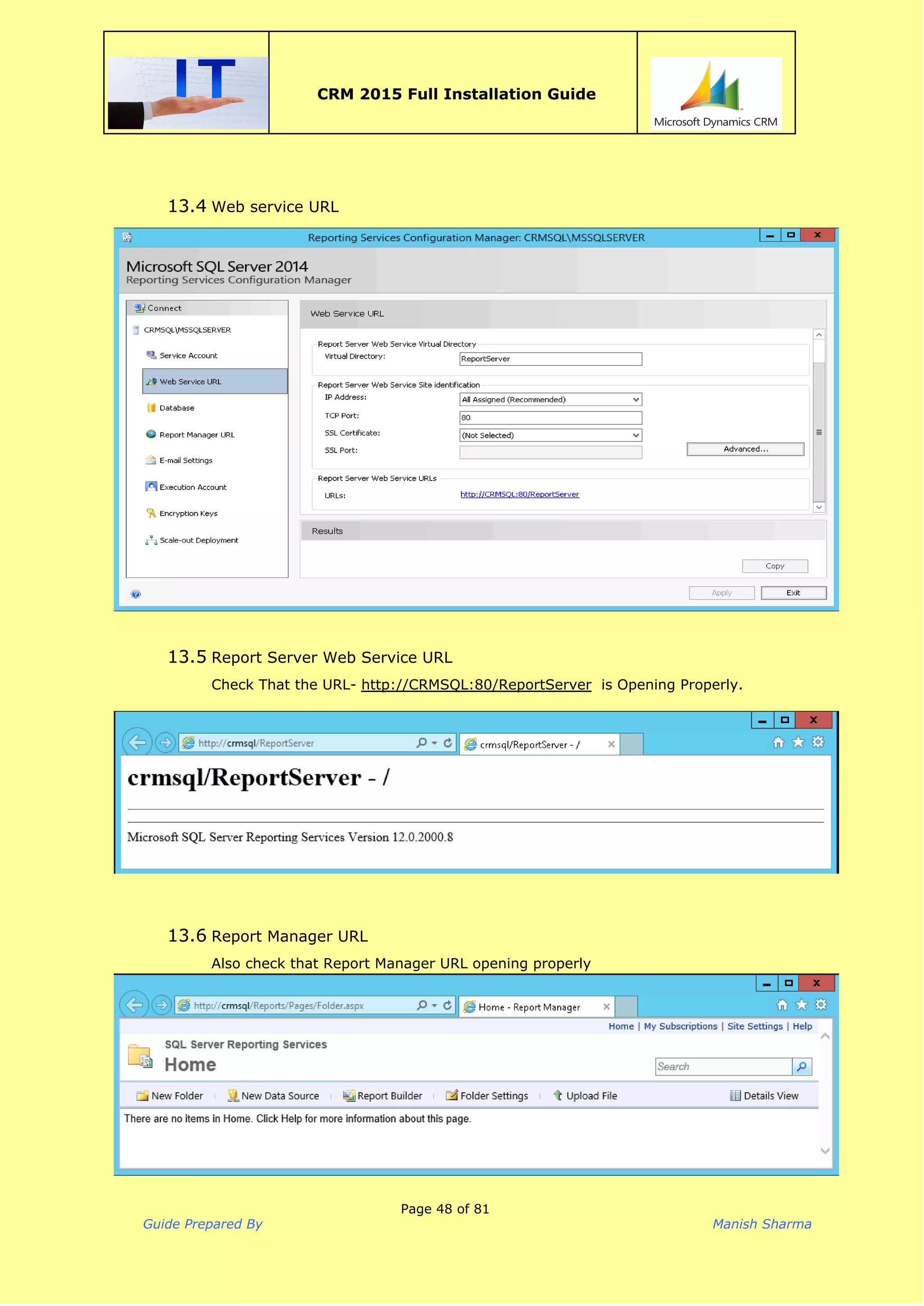  
CRM 2015 Full Installation Guide
 
13.4 Web service URL
13.5 Report Server Web Service URL
Check That the URL- ​http://CRMSQL:80/ReportServer​is Opening Properly.
13.6 Report Manager URL
Also check that Report Manager URL opening properly
Page 48 of 81
Guide Prepared By Manish Sharma
 
