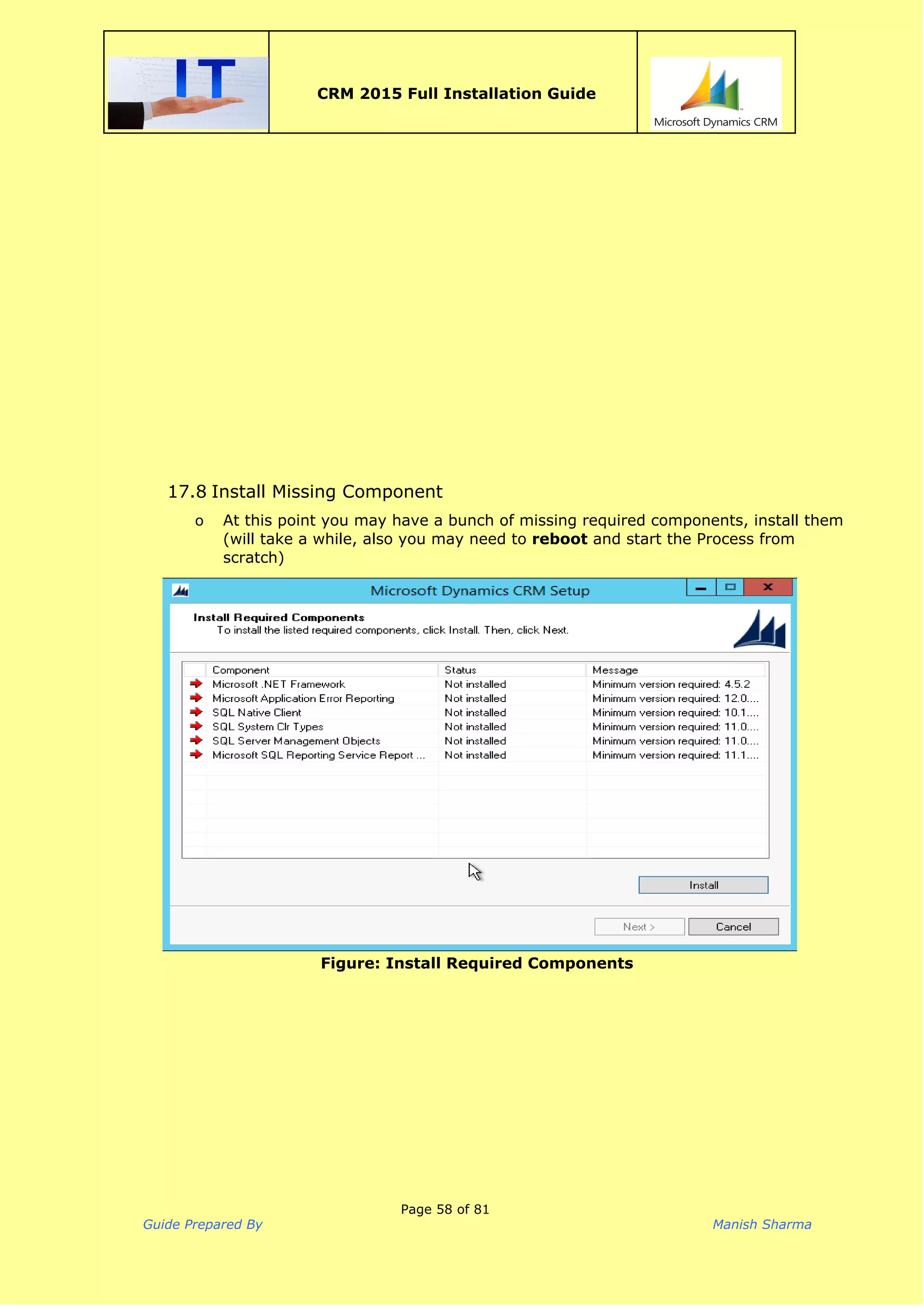  
CRM 2015 Full Installation Guide
 
17.8 Install Missing Component
o At this point you may have a bunch of missing required components, install them
(will take a while, also you may need to ​reboot​and start the Process from
scratch)
Figure: Install Required Components
Page 58 of 81
Guide Prepared By Manish Sharma
 