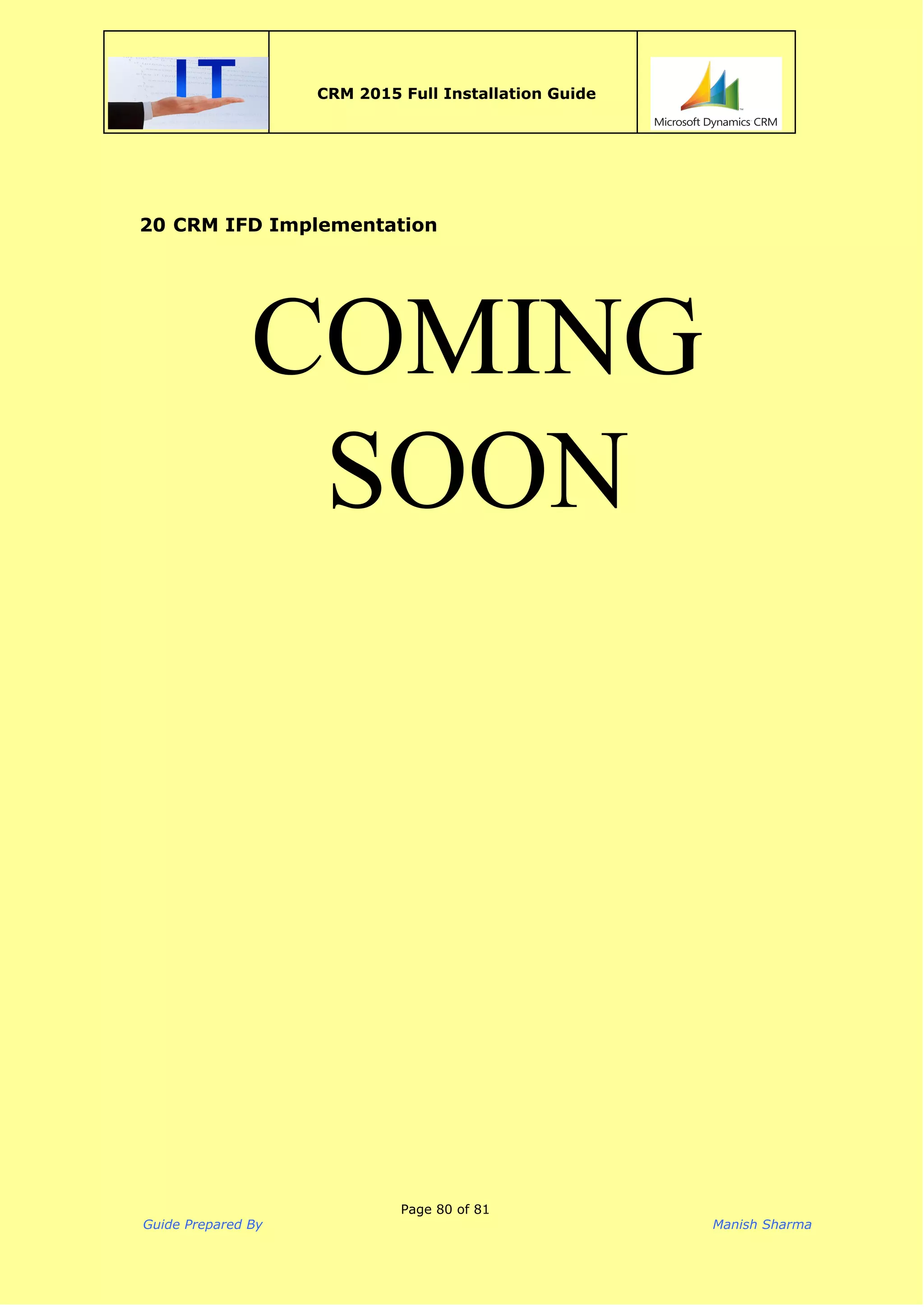  
CRM 2015 Full Installation Guide
 
20 CRM IFD Implementation
 
COMING 
SOON 
 
 
 
 
Page 80 of 81
Guide Prepared By Manish Sharma
 