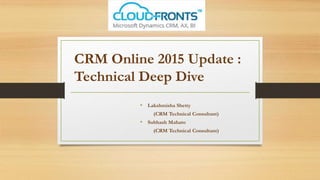 CRM Online 2015 Update :
Technical Deep Dive
• Lakshmisha Shetty
(CRM Technical Consultant)
• Subhash Mahato
(CRM Technical Consultant)
 