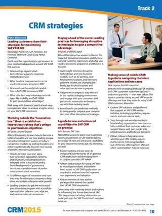 Track 1 continued
For more information and to register, visit www.CRM2015.com or call SAPinsider at +1-781-751-8700
10
Panel discussion
Leading customers share their
strategies for maximizing
SAP CRM ROI
Moderator: Anne Fish, SAP, Panelists: Joe
Harmon, Hallmark Cards; Craig Parker,
Genband
Don’t miss this opportunity to get answers to
your most critical questions around SAP CRM
ROI, such as:
yy How can I go beyond short-
term efficiency gains to maximize
CRM effectiveness?
yy What baseline measurements can be
used to determine long-term ROI?
yy How can I use the analytical capabil-
ities in SAP CRM to measure ROI?
yy What’s the best way to leverage technol-
ogies like mobility and SAP HANA
to gain a competitive advantage?
Walk away with dozens of practical and easy-
to-implement ideas to achieve a higher return
on your SAP CRM investment.
Thinking outside the “innovation
box:” How to establish an
innovation strategy that’s unique
to your business objectives
Bill Ziska, Deloitte Digital
Attend this session to learn how to become a
better innovator and see how leading compa-
nies achieve long-term success in today’s
competitive markets by adding discipline and
order to systematically discover new sources
of growth. Attendees will explore:
yy How to develop your own signa-
ture innovation capabilities, systems,
and structures, including lessons to
integrate them across the business,
from development of governance
structures to establishment of perfor-
mance metrics and incentives
yy 10 different types of innovation and how
they may fit within your company to help
drive and sustain enterprise-wide growth
yy Leading practices to get the most out of
your innovation program with a portfolio
approach that balances core, adjacent,
and transformational innovations
Staying ahead of the curve: Leading
practices for leveraging disruptive
technologies to gain a competitive
advantage
Bill Ziska, Deloitte Digital
Attend this interactive session to discuss the
impact of disruptive innovation and the new
world of customer experience, and what you
need to do now to prepare for and thrive in it.
You will:
yy Gain insight into how disruptive
technologies and new business
models, such as 3D printing, near
field communications, and electronic
payment models, are changing the
landscape for your business and
what you can do now to prepare
yy Get proven strategies to stay relevant
in this rapidly changing environment
and engage with your customers and
partners to ensure you are keeping
up with their evolving needs
yy Learn how to use predictive methods
to drive growth, outpace your competi-
tion, and offset disruptive technologies
A guide to new and enhanced
capabilities for SAP CRM
on-premise
John Burton, SAP Labs
Attend this session to learn how to optimize
existing investments in SAP CRM by taking
advantage of new and enhanced capabilities
for your on-premise landscape. By attending,
you will:
yy Explore options and use cases to
enhance the performance of on-premise
CRM applications by leveraging them
in conjunction with SAP HANA
yy Obtain best practices for using SAP Fiori
to enable personalized and stream-
lined access to SAP CRM applications on
any device, and see how this improves
user experience and adoption
yy Get an overview of new add-on
packages that extend the capabil-
ities of SAP CRM on-premise
Come away with roadmap details and options
for influencing the future direction of SAP
CRM on-premise, including information on
participating in the SAP Customer Connection
program.
Making sense of mobile CRM:
A guide to navigating the latest
applications and use cases
Pete Lagana, Excellis Interactive
With the ever-changing landscape of mobility,
SAP CRM customers have more options —
and more questions — than ever before. This
session provides clarity around SAP’s mobile
offerings and how they relate to today’s SAP
CRM customer. Attend to:
yy Explore SAP solutions and platforms
that support an SAP CRM mobile
initiative, including capabilities, require-
ments, and use cases of each
yy Step through real-world examples of
how leading organizations have success-
fully mobilized their customer sales and
support teams, and gain insight into
critical business and technical decisions
yy Obtain criteria to help determine
whether your CRM mobile require-
ments can be met using standard,
out-of-the-box offerings from SAP, and
when customization may be necessary
CRM strategies
Track 2
Track 2 continued on next page
 