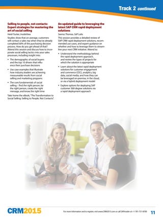 Track 1 continued
For more information and to register, visit www.CRM2015.com or call SAPinsider at +1-781-751-8700
11
Track 2 continued
Selling to people, not contacts:
Expert strategies for mastering the
art of social selling
Heidi Tucker, InsideView
Studies show that on average, customers
will contact a sales rep when they’ve already
completed 60% of the purchasing decision
process. How do you get ahead of that?
Attend this session and discuss how to incor-
porate social selling tactics into your sales
processes, including insight into:
yy The demographic of social buyers
and the top 10 drivers that influ-
ence their purchase decisions
yy Use case examples that illustrate
how industry leaders are achieving
measureable results from social
selling and marketing programs
yy The core fundamentals of social
selling – find the right person, be
the right person, create the right
message, and know the right time
Take home the eBook,“The Transformation to
Social Selling: Selling to People, Not Contacts”.
An updated guide to leveraging the
latest SAP CRM rapid deployment
solutions
Seema Thomas, SAP Labs
This session provides a detailed review of
SAP CRM rapid deployment solutions, recom-
mended use cases, and expert guidance on
whether and how to leverage them to stream-
line your next CRM initiative. Attend to:
yy Understand the methodology behind
the rapid deployment approach,
and review the types of projects for
which the solution is appropriate
yy Learn about the latest rapid deployment
solutions for customer engagement
and commerce (CEC), analytics, big
data, social media, and how they can
be leveraged on-premise, in the cloud,
or via a hybrid deployment model
yy Explore options for deploying SAP
customer 360-degree solutions via
a rapid deployment approach
 