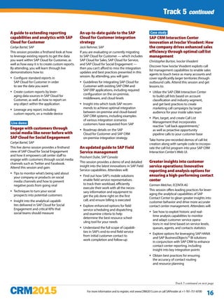 Track 1 continued
For more information and to register, visit www.CRM2015.com or call SAPinsider at +1-781-751-8700
16
Track 5 continued
A guide to extending reporting
capabilities and analytics with SAP
Cloud for Customer
Carlye Bartel, SAP
This session provides a firsthand look at how
to leverage existing reports to get the data
you want within SAP Cloud for Customer, as
well as how easy it is to create custom reports.
By attending, you will learn through live
demonstrations how to:
yy Configure standard reports in
SAP Cloud for Customer in order
to see the data you want
yy Create custom reports by lever-
aging data sources in SAP Cloud for
Customer, as well as how to report on
any object within the application
yy Leverage any report, including
custom reports, on a mobile device
Live demo
Engage with customers through
social media like never before with
SAP Cloud for Social Engagement
Carlye Bartel, SAP
This live demo session provides a firsthand
view of SAP Cloud for Social Engagement
and how it empowers call center staff to
engage with customers through social media
channels such as Twitter and Facebook.
Attend this session and gain:
yy Tips to monitor what’s being said about
your company or products on social
media channels and how to prevent
negative posts from going viral
yy Techniques to turn your social
prospects into potential customers
yy Insight into the analytical capabili-
ties delivered in SAP Cloud for Social
Engagement and critical KPIs that
social teams should measure
An up-to-date guide to the SAP
Cloud for Customer integration
strategy
Jack Nehmer, SAP
If you are evaluating or currently migrating
to SAP Cloud for Customer — which includes
SAP Cloud for Sales, SAP Cloud for Service,
and SAP Cloud for Social Engagement —
then you can’t afford to miss the integration
updates and best practices presented in this
session. By attending, you will gain:
yy Guidelines for integrating SAP Cloud for
Customer with existing SAP CRM and
SAP ERP applications, including required
configuration on the on-premise,
middleware, and cloud levels
yy Insight into which tools SAP recom-
mends to achieve optimal integration
between on-premise and cloud-based
SAP CRM systems, including examples
of various integration scenarios
customers have requested from SAP
yy Roadmap details on the SAP
Cloud for Customer and SAP CRM
on-premise integration strategy
An updated guide to SAP Field
Service management
Prashant Dube, SAP Canada
This session provides a demo of and detailed
insight into the latest innovations in SAP Field
Service capabilities. Attendees will:
yy Find out how SAP’s mobile solutions
enable field service representatives
to track their workload, efficiently
execute their work with all the neces-
sary information and equipment to
get the job done right on the first
call, and ensure billing is executed
yy Explore enhanced options for field
service scheduling and dispatching
and examine criteria to help
determine the best resource sched-
uling tool for your needs
yy Understand the full scope of capabili-
ties in SAP’s end-to-end field service
from initial customer contact to
work completion and follow-up
Case study
SAP CRM Interaction Center
innovation at Ivoclar Vivadent: How
the company drives enhanced sales
efficiency through optimal call list
management
Christopher Burton, Ivoclar Vivadent
Discover how Ivoclar Vivadent exploits call
list management capabilities to enable sales
agents to touch twice as many accounts and
cover significantly larger territories through
outbound calls. Attend this session and get
lessons to:
yy Utilize the SAP CRM Interaction Center
to build call lists based on account
classification and industry segment,
and get best practices to create
marketing call campaigns by target
audience for your inside sales team
yy Plan, target, and create Call List
Management that incorporates
reactive "call back appointments,”
as well as proactive opportunity
pipeline calls to your customer base
Take home pre-recorded demos of call list
creation along with sample code to incorpo-
rate the call list program into your SAP CRM
Interaction Center’s Web UI.
Greater insights into customer
service operations: Innovative
reporting and analysis options for
ensuring a high-performing contact
center
Carmen Melcher, ECENTA AG
This session offers leading practices for lever-
aging the analytical capabilities of SAP
Contact Center to glean greater insights into
customer behavior and drive more accurate
contact center management. Attendees will:
yy See how to exploit historic and real-
time analysis capabilities to monitor
and adapt customer service opera-
tions in real time based on service levels,
queues, agents, and contacts statistics
yy Explore options for leveraging SAP HANA
and SAP BusinessObjects™ BI solutions
in conjunction with SAP CRM to enhance
contact center reporting, including
insight into key integration points
yy Obtain best practices for ensuring
the accuracy of contact routing
and resource planning
Track 5 continued on next page
 