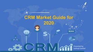 CRM Market Guide for
2020
Presented by:
Subhajit Sarkhel
 