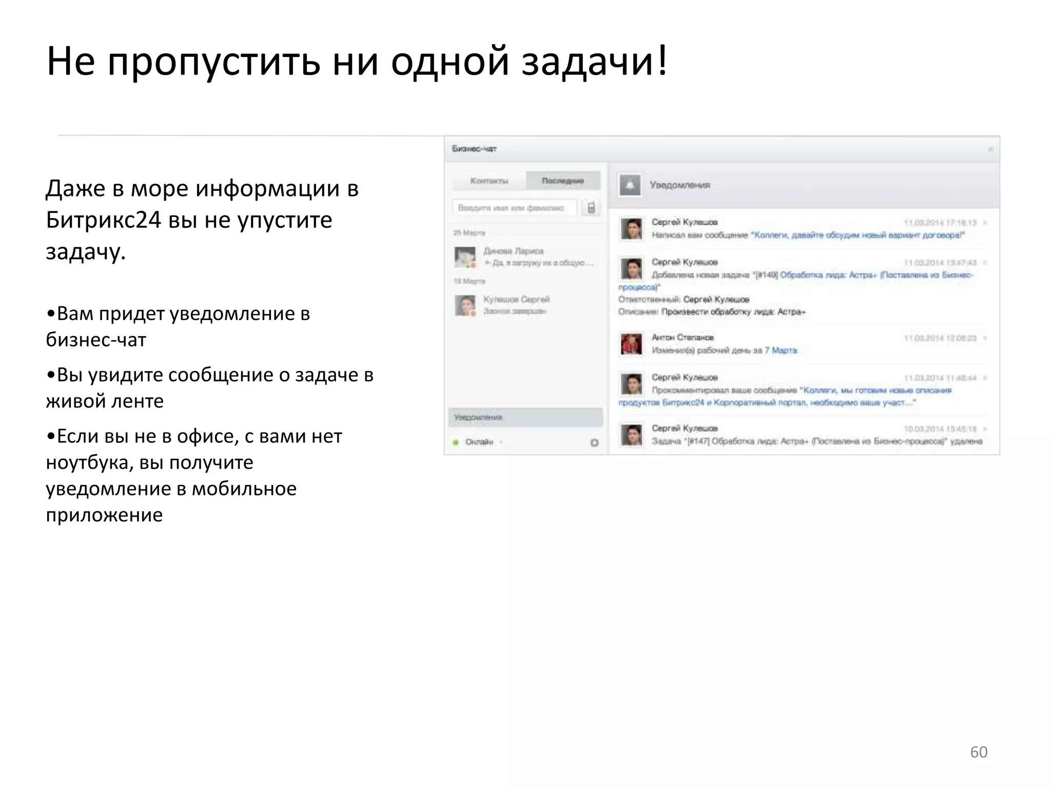 Даже в море информации в
Битрикс24 вы не упустите
задачу.
•Вам придет уведомление в
бизнес-чат
•Вы увидите сообщение о задаче в
живой ленте
•Если вы не в офисе, с вами нет
ноутбука, вы получите
уведомление в мобильное
приложение
Не пропустить ни одной задачи!
60
 