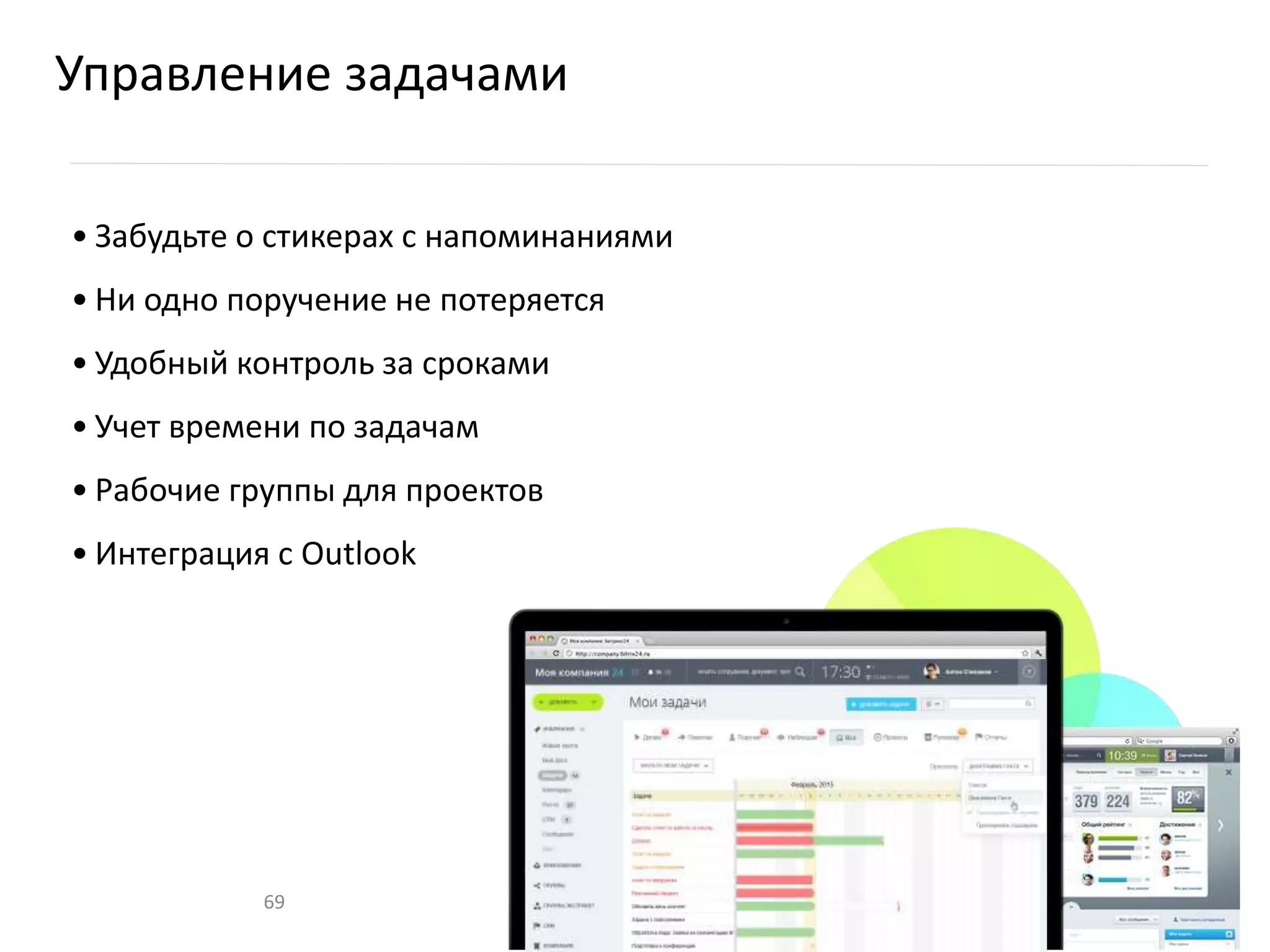 Управление задачами
• Забудьте о стикерах с напоминаниями
• Ни одно поручение не потеряется
• Удобный контроль за сроками
• Учет времени по задачам
• Рабочие группы для проектов
• Интеграция с Outlook
69
 
