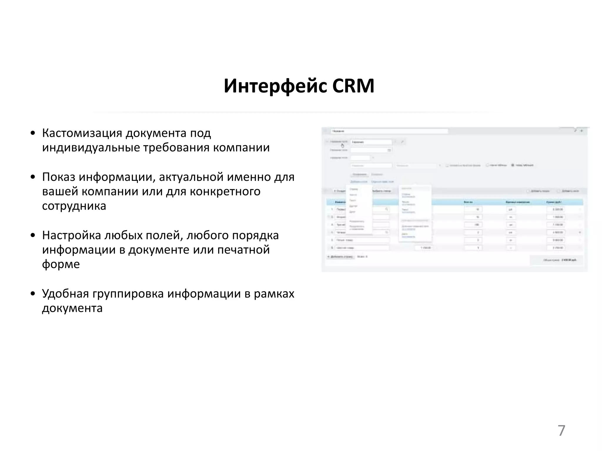 Интерфейс CRM
• Кастомизация документа под
индивидуальные требования компании
• Показ информации, актуальной именно для
вашей компании или для конкретного
сотрудника
• Настройка любых полей, любого порядка
информации в документе или печатной
форме
• Удобная группировка информации в рамках
документа
7
 