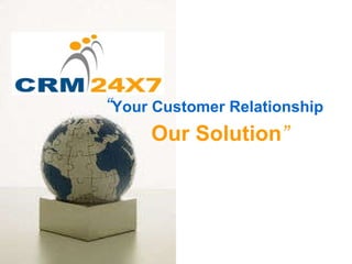 “ Your Customer Relationship   Our Solution ” 