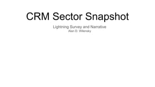 CRM Sector Snapshot
Lightning Survey and Narrative
Alan D. Wilensky
 
