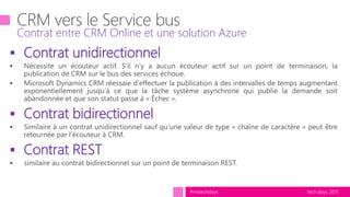 tech.days 2015#mstechdays
 Contrat unidirectionnel
 Contrat bidirectionnel
 Contrat REST
Contrat entre CRM Online et une solution Azure
 