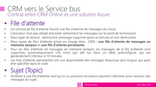 tech.days 2015#mstechdays
 File d'attente
 Sujet (Topic)
Contrat entre CRM Online et une solution Azure
 