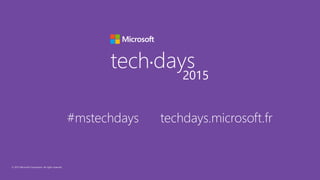© 2015 Microsoft Corporation. All rights reserved.
tech days•
2015
#mstechdays techdays.microsoft.fr
 