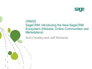 CRM35
SageCRM: Introducing the New SageCRM
Ecosystem (Website, Online Communities and
Marketplace)
Avril Crowley and Jeff Richards
 