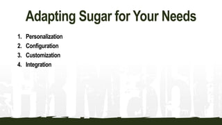 Adapting Sugar for Your Needs
1. Personalization
2. Configuration
3. Customization
4. Integration
 