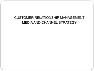 CUSTOMER RELATIONSHIP MANAGEMENT MEDIA AND CHANNEL STRATEGY 