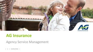 | 1 | 23/02/2016 || 1 | 23/02/2016 |
AG Insurance
Agency Service Management
 