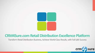 CRM4Sure.com RetailDistributionExcellencePlatform
TransformRetailDistributionBusiness,AchieveWorld-ClassResults,withFail-SafeSuccess
 