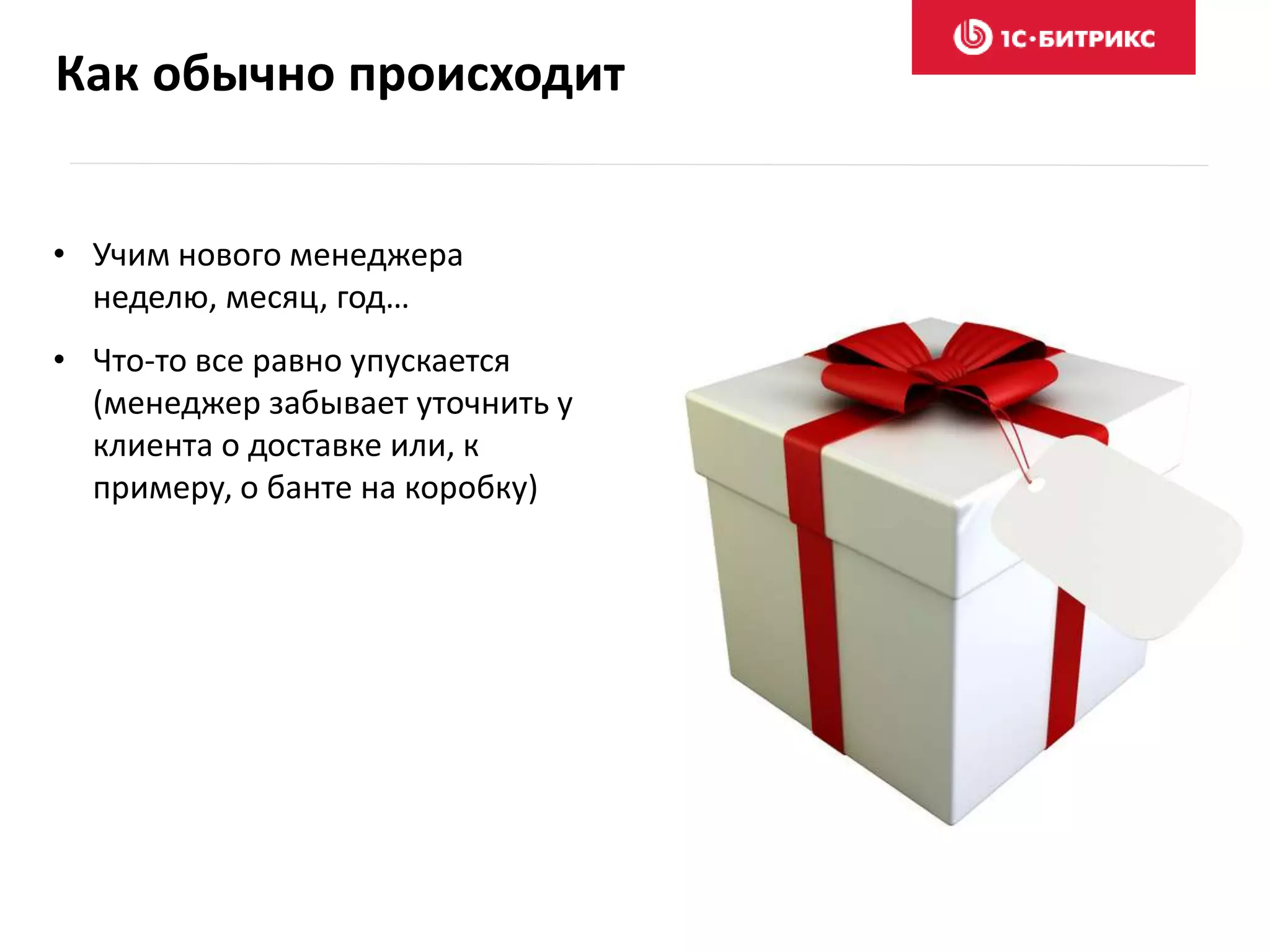 Как обычно происходит
• Учим нового менеджера
неделю, месяц, год…
• Что-то все равно упускается
(менеджер забывает уточнить у
клиента о доставке или, к
примеру, о банте на коробку)
 