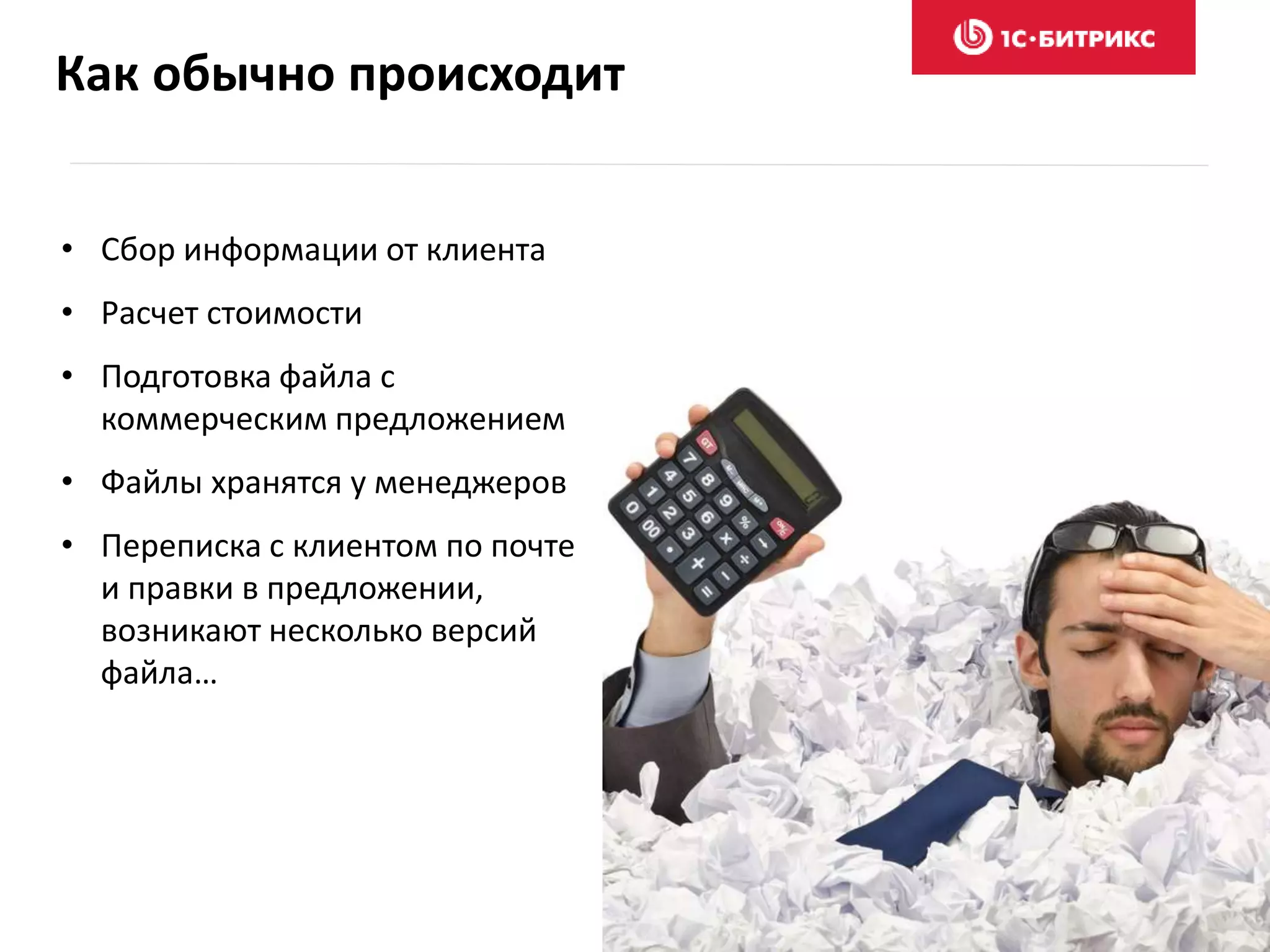 Как обычно происходит
• Сбор информации от клиента
• Расчет стоимости
• Подготовка файла с
коммерческим предложением
• Файлы хранятся у менеджеров
• Переписка с клиентом по почте
и правки в предложении,
возникают несколько версий
файла…
 