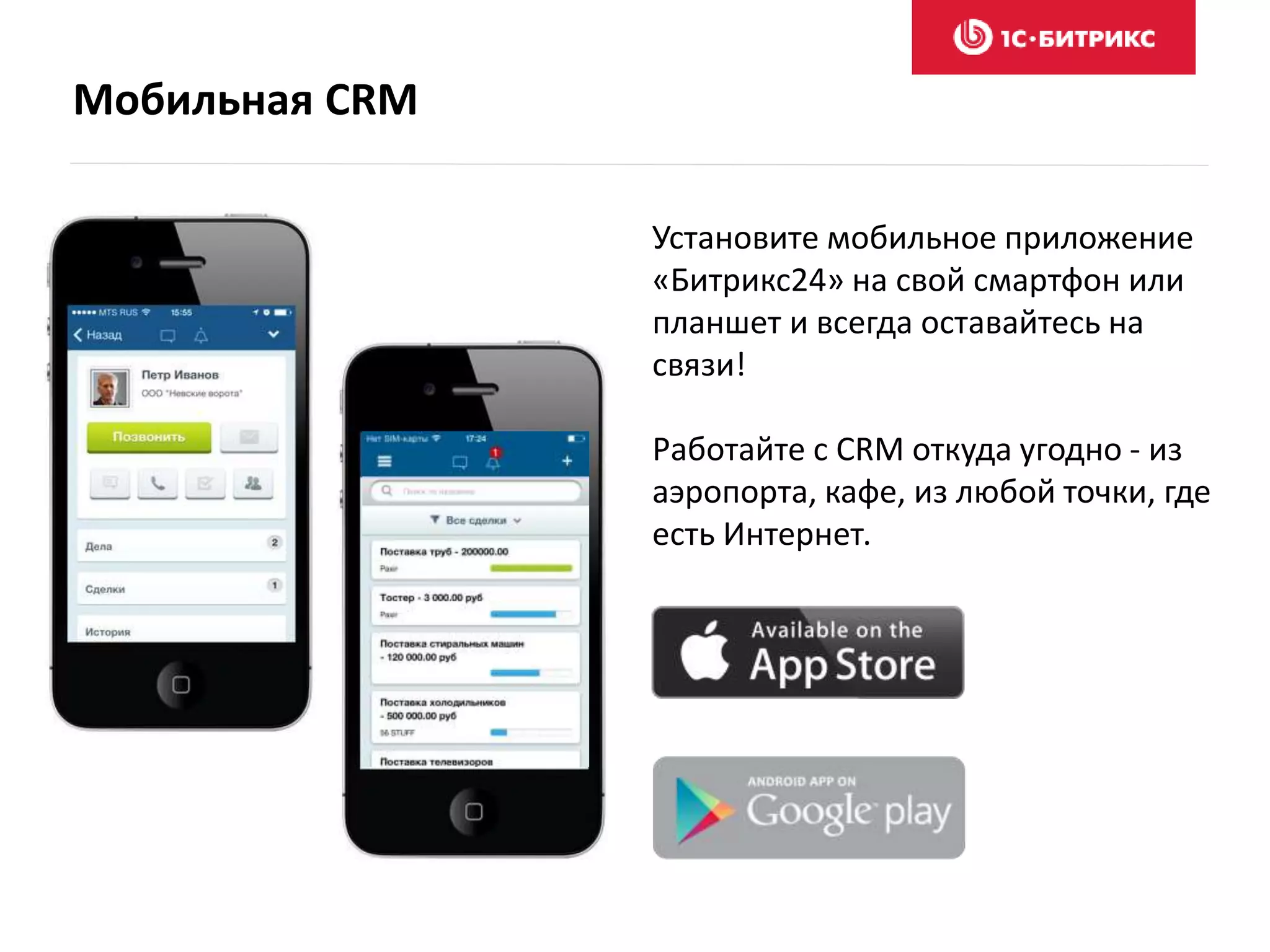 Мобильная CRM
Установите мобильное приложение
«Битрикс24» на свой смартфон или
планшет и всегда оставайтесь на
связи!
Работайте с CRM откуда угодно - из
аэропорта, кафе, из любой точки, где
есть Интернет.
 