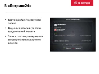 В «Битрикс24»
• Карточка клиента сразу при
звонке
• Видна вся история сделок и
предпочтений клиента
• Запись разговора сохраняется
и прикрепляется к карточке
клиента
 