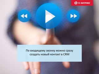 По входящему звонку можно сразу
создать новый контакт в CRM
 