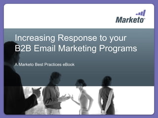 Increasing Response to your
B2B Email Marketing Programs
A Marketo Best Practices eBook
 