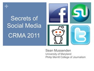 Secrets of Social Media CRMA 2011 Sean MussendenUniversity of Maryland Philip Merrill College of Journalism 