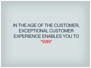 IN THE AGE OF THE CUSTOMER,
   EXCEPTIONAL CUSTOMER
 EXPERIENCE ENABLES YOU TO
            *WIN*
 