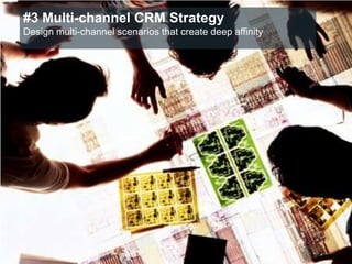 #3 Multi-channel CRM Strategy
Design multi-channel scenarios that create deep affinity
 