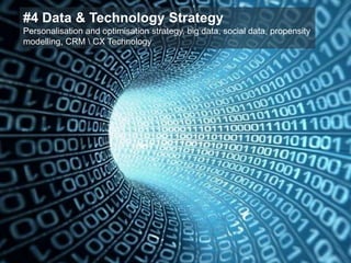 #4 Data & Technology Strategy
Personalisation and optimisation strategy, big data, social data, propensity
modelling, CRM  CX Technology
 
