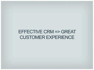 EFFECTIVE CRM => GREAT
CUSTOMER EXPERIENCE
 