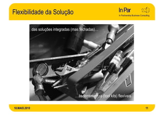 Flexibilidade da Solução

               das soluções integradas (mas fechadas)…




                                        …às ferramentas (tool kits) flexíveis

18.MAIO.2010                                                                    11
 