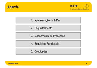 Agenda


               1. Apresentação da InPar

               2. Enquadramento

               3. Mapeamento de Processos

               4. Requisitos Funcionais

               5. Conclusões


18.MAIO.2010                                2
 