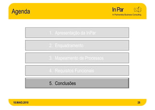 Agenda


               1. Apresentação da InPar

               2. Enquadramento

               3. Mapeamento de Processos

               4. Requisitos Funcionais

               5. Conclusões


18.MAIO.2010                                28
 