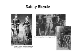 Safety Bicycle




                                      Fonte: http://cyclinghistory.blogspot.com/




Fonte: © Science Museum / Science &
Society, http://www.ssplprints.com/
 