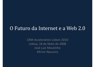 O Futuro da Internet e a Web 2.0
       CRM Acceleration Lisbon 2010
        Lisboa, 18 de Maio de 2008
            José Luiz Moutinho
              Mirror Neurons
 