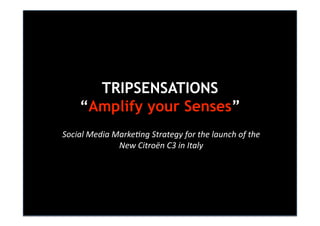 TRIPSENSATIONS
    “Amplify your Senses”
Social Media Marke-ng Strategy for the launch of the 
              New Citroën C3 in Italy 
 