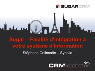 Sugar – Facilité d'intégration à
 votre système d'information
     Stéphane Calimodio – Synolia
 