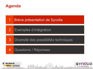 Agenda


 1   Brève présentation de Synolia

 2   Exemples d‘intégration

 3   Diversité des possibilités techniques

 4   Questions / Réponses
 