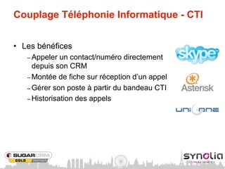 Couplage Téléphonie Informatique - CTI


•  Les bénéfices
   –  Appeler  un contact/numéro directement
      depuis son CRM
   –  Montée de fiche sur réception d’un appel
   –  Gérer son poste à partir du bandeau CTI
   –  Historisation des appels
 