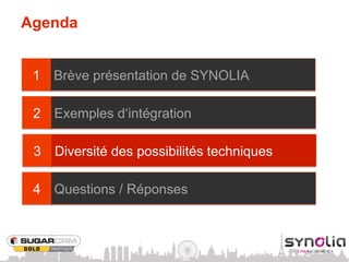 Agenda


 1   Brève présentation de SYNOLIA

 2   Exemples d‘intégration

 3   Diversité des possibilités techniques

 4   Questions / Réponses
 