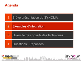 Agenda


 1   Brève présentation de SYNOLIA

 2   Exemples d'intégration

 3   Diversité des possibilités techniques

 4   Questions / Réponses
 