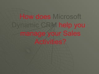 How does  Microsoft Dynamic CRM  help you  manage your Sales Activities? 