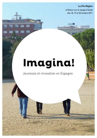 La 27e Région
                           > Retour sur le voyage d’étude
                             des 18, 19 et 20 octobre 2011




Imagina!
Jeunesse et innovation en Espagne
 