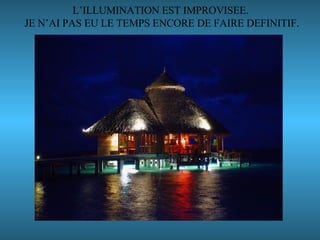L’ILLUMINATION EST IMPROVISEE.  JE N’AI PAS EU LE TEMPS ENCORE DE FAIRE DEFINITIF. 