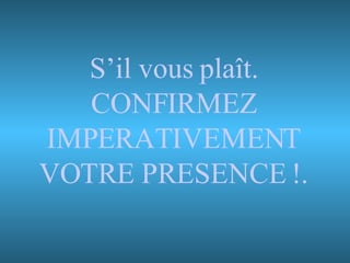 S’il vous plaît. CONFIRMEZ IMPERATIVEMENT VOTRE PRESENCE !. 