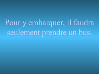 Pour y embarquer, il faudra seulement prendre un bus. 